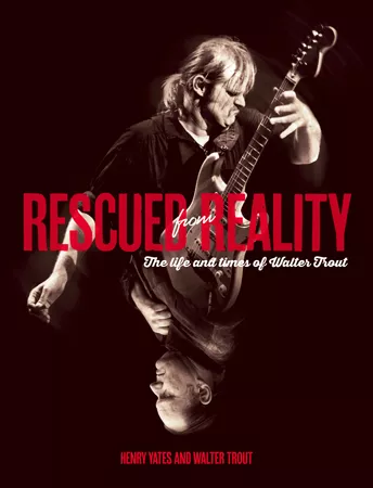 Rescued from Reality - The Life and Times of Walter Trout - Henry Yates & Walter Trout