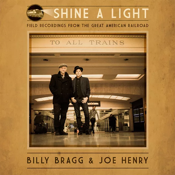 Shine A Light: Field Recordings From The Great American Railroad - Billy Bragg & Joe Henry