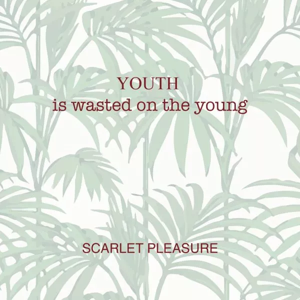 Youth is wasted on the young - Scarlet Pleasure