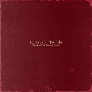 Gracious Tide, Take Me Home - Lanterns On The Lake