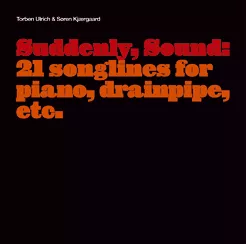Suddenly, Sound: 21 songlines for piano, drainpipe, etc. - Torben Ulrich og Søren Kjærgaard