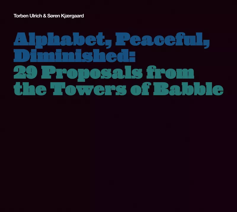 Alphabet, Peaceful, Diminished: 29 Proposals from the Towers of Babble - Torben Ulrich og Søren Kjærgaard