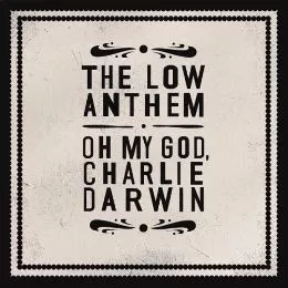 Oh My God, Charlie Darwin - The Low Anthem