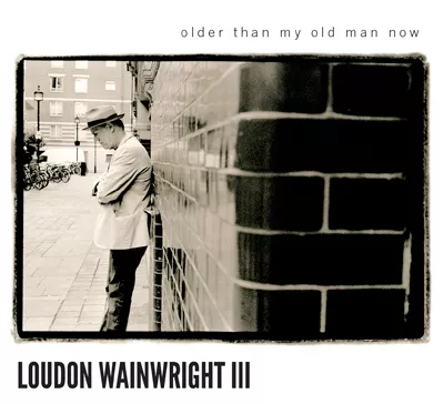 Older Than My Old Man Now - Loudon Wainwright III