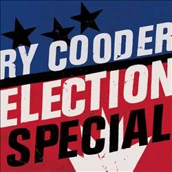 Election Special - Ry Cooder