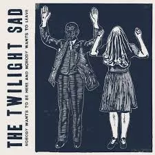 Nobody Wants To Be Here And Nobody Wants To Leave - The Twilight Sad
