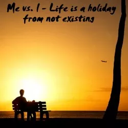 Life Is A Holiday From Not Existing - Me vs. I
